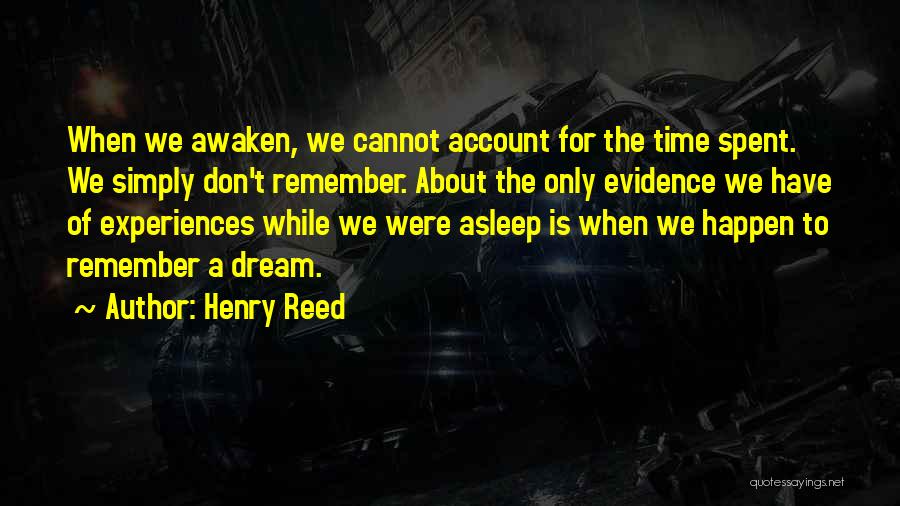 Henry Reed Quotes: When We Awaken, We Cannot Account For The Time Spent. We Simply Don't Remember. About The Only Evidence We Have