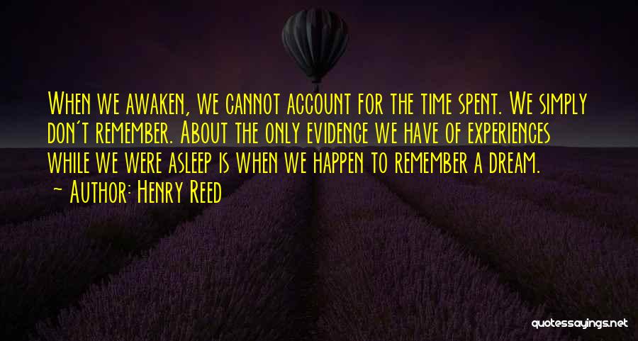 Henry Reed Quotes: When We Awaken, We Cannot Account For The Time Spent. We Simply Don't Remember. About The Only Evidence We Have