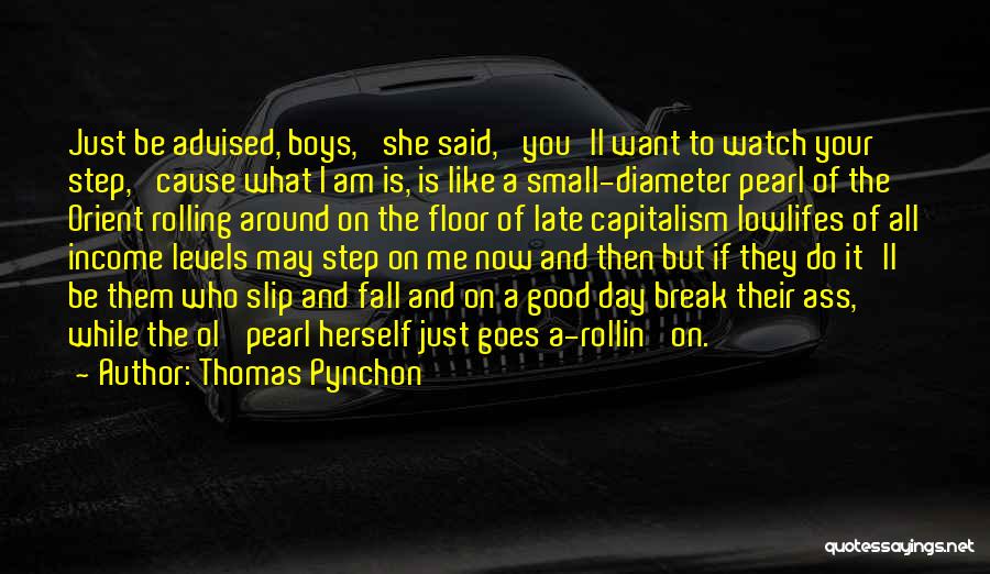 Thomas Pynchon Quotes: Just Be Advised, Boys,' She Said, 'you'll Want To Watch Your Step, 'cause What I Am Is, Is Like A