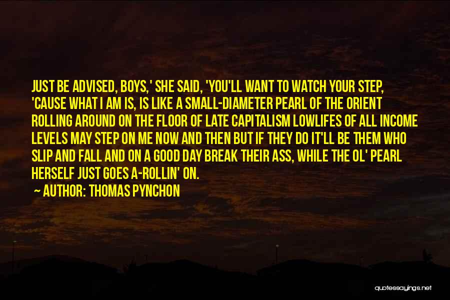 Thomas Pynchon Quotes: Just Be Advised, Boys,' She Said, 'you'll Want To Watch Your Step, 'cause What I Am Is, Is Like A