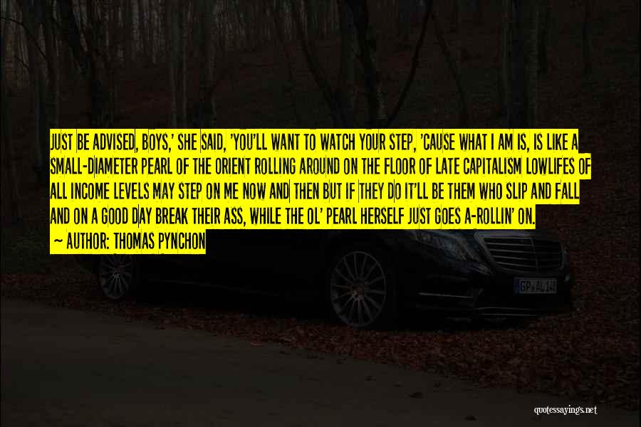 Thomas Pynchon Quotes: Just Be Advised, Boys,' She Said, 'you'll Want To Watch Your Step, 'cause What I Am Is, Is Like A