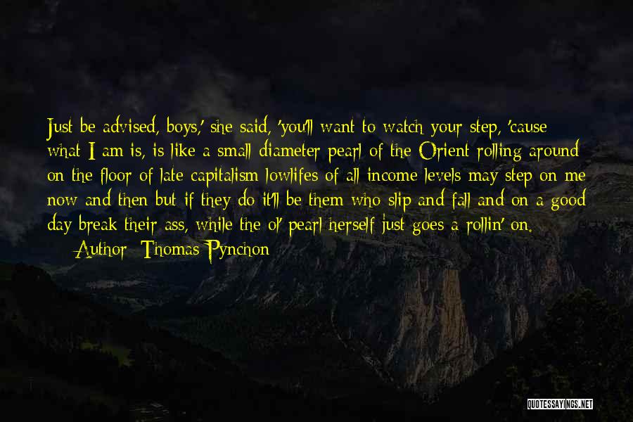 Thomas Pynchon Quotes: Just Be Advised, Boys,' She Said, 'you'll Want To Watch Your Step, 'cause What I Am Is, Is Like A