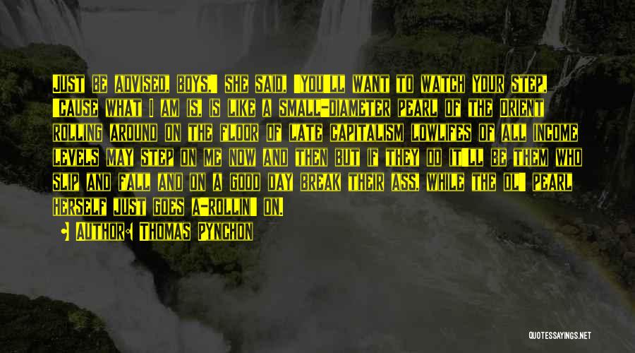 Thomas Pynchon Quotes: Just Be Advised, Boys,' She Said, 'you'll Want To Watch Your Step, 'cause What I Am Is, Is Like A