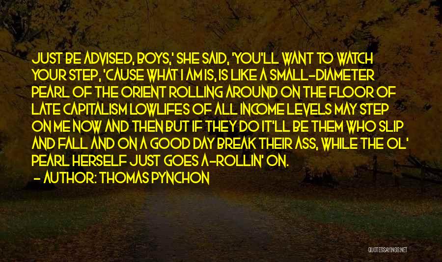 Thomas Pynchon Quotes: Just Be Advised, Boys,' She Said, 'you'll Want To Watch Your Step, 'cause What I Am Is, Is Like A