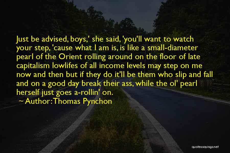 Thomas Pynchon Quotes: Just Be Advised, Boys,' She Said, 'you'll Want To Watch Your Step, 'cause What I Am Is, Is Like A