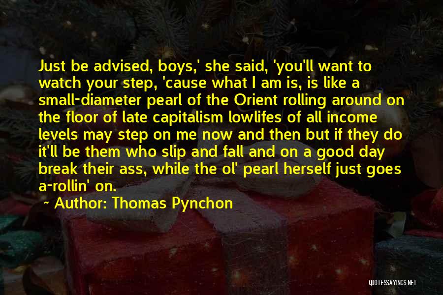 Thomas Pynchon Quotes: Just Be Advised, Boys,' She Said, 'you'll Want To Watch Your Step, 'cause What I Am Is, Is Like A