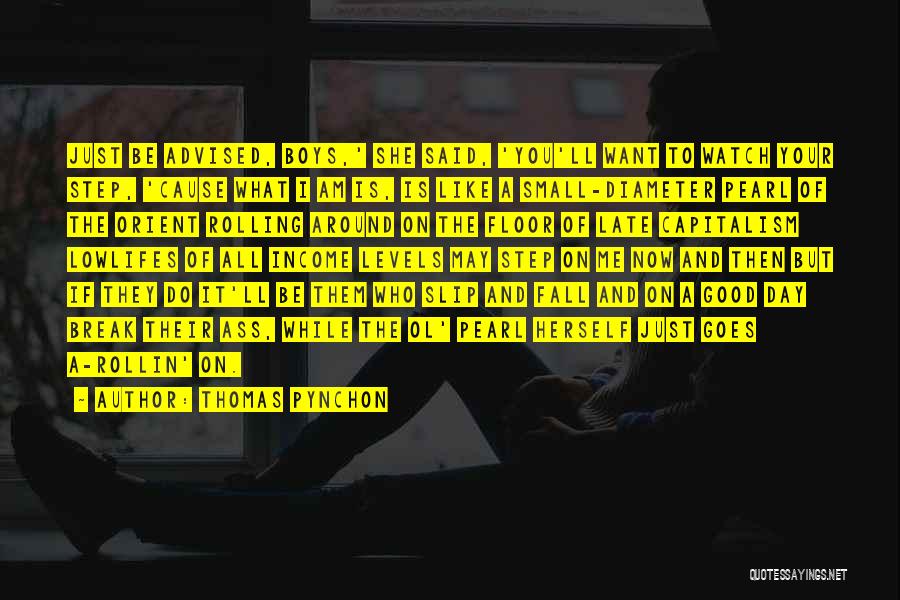 Thomas Pynchon Quotes: Just Be Advised, Boys,' She Said, 'you'll Want To Watch Your Step, 'cause What I Am Is, Is Like A