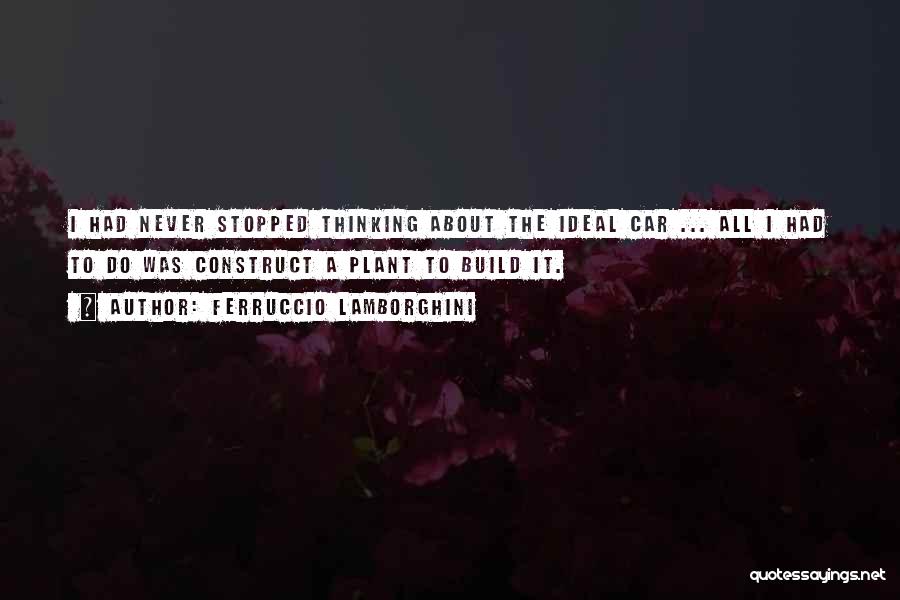 Ferruccio Lamborghini Quotes: I Had Never Stopped Thinking About The Ideal Car ... All I Had To Do Was Construct A Plant To