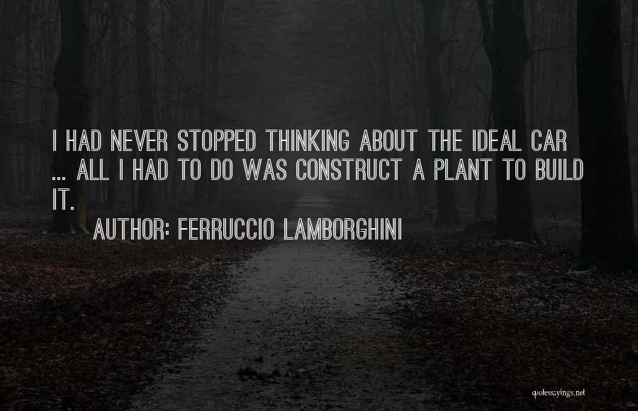 Ferruccio Lamborghini Quotes: I Had Never Stopped Thinking About The Ideal Car ... All I Had To Do Was Construct A Plant To