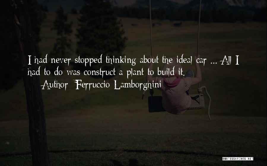 Ferruccio Lamborghini Quotes: I Had Never Stopped Thinking About The Ideal Car ... All I Had To Do Was Construct A Plant To