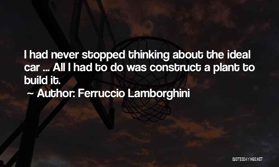 Ferruccio Lamborghini Quotes: I Had Never Stopped Thinking About The Ideal Car ... All I Had To Do Was Construct A Plant To