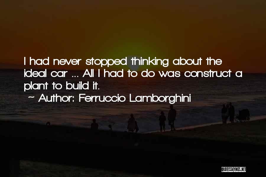 Ferruccio Lamborghini Quotes: I Had Never Stopped Thinking About The Ideal Car ... All I Had To Do Was Construct A Plant To