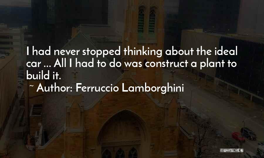 Ferruccio Lamborghini Quotes: I Had Never Stopped Thinking About The Ideal Car ... All I Had To Do Was Construct A Plant To