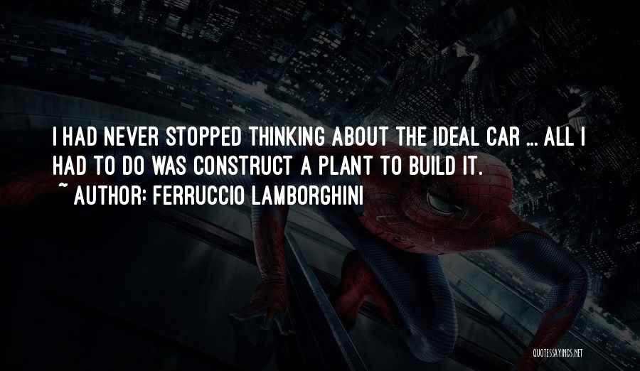 Ferruccio Lamborghini Quotes: I Had Never Stopped Thinking About The Ideal Car ... All I Had To Do Was Construct A Plant To