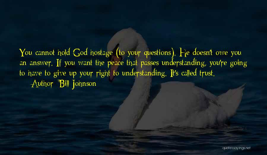 Bill Johnson Quotes: You Cannot Hold God Hostage (to Your Questions). He Doesn't Owe You An Answer. If You Want The Peace That