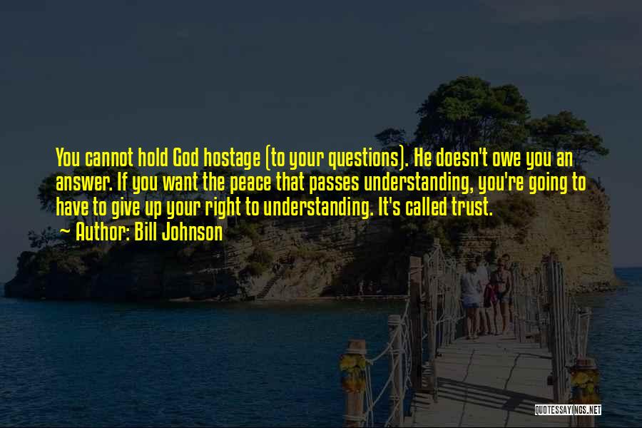 Bill Johnson Quotes: You Cannot Hold God Hostage (to Your Questions). He Doesn't Owe You An Answer. If You Want The Peace That