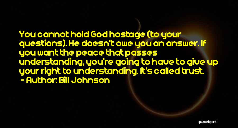 Bill Johnson Quotes: You Cannot Hold God Hostage (to Your Questions). He Doesn't Owe You An Answer. If You Want The Peace That
