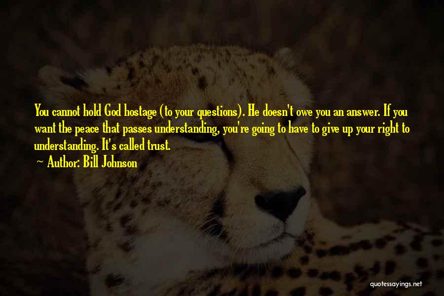 Bill Johnson Quotes: You Cannot Hold God Hostage (to Your Questions). He Doesn't Owe You An Answer. If You Want The Peace That