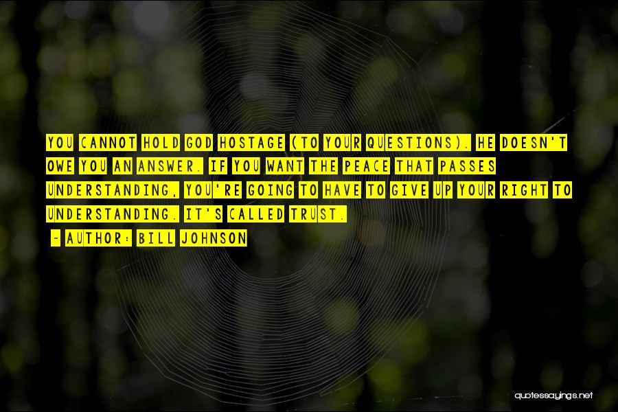 Bill Johnson Quotes: You Cannot Hold God Hostage (to Your Questions). He Doesn't Owe You An Answer. If You Want The Peace That