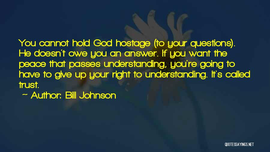 Bill Johnson Quotes: You Cannot Hold God Hostage (to Your Questions). He Doesn't Owe You An Answer. If You Want The Peace That