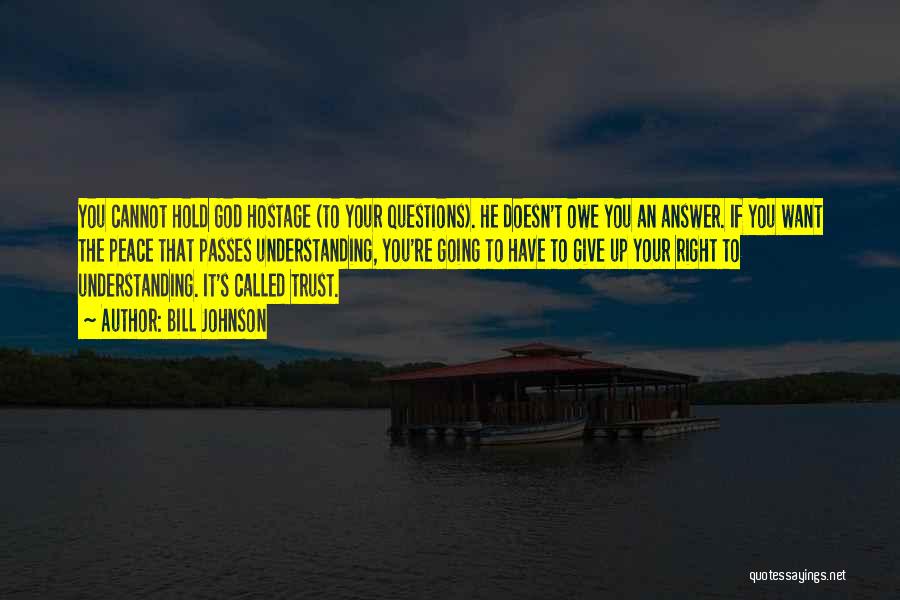 Bill Johnson Quotes: You Cannot Hold God Hostage (to Your Questions). He Doesn't Owe You An Answer. If You Want The Peace That