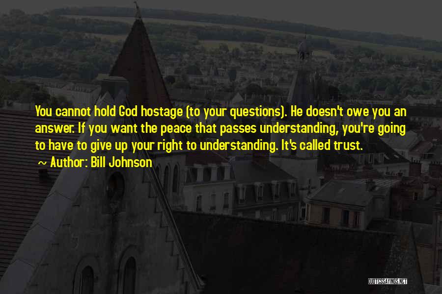 Bill Johnson Quotes: You Cannot Hold God Hostage (to Your Questions). He Doesn't Owe You An Answer. If You Want The Peace That