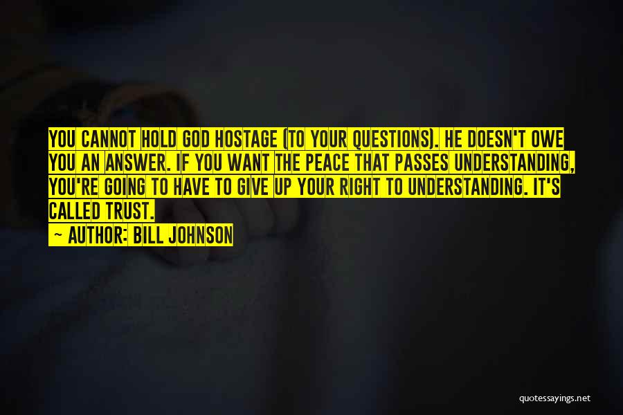 Bill Johnson Quotes: You Cannot Hold God Hostage (to Your Questions). He Doesn't Owe You An Answer. If You Want The Peace That