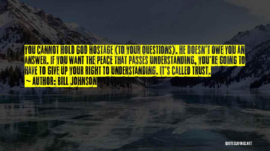 Bill Johnson Quotes: You Cannot Hold God Hostage (to Your Questions). He Doesn't Owe You An Answer. If You Want The Peace That