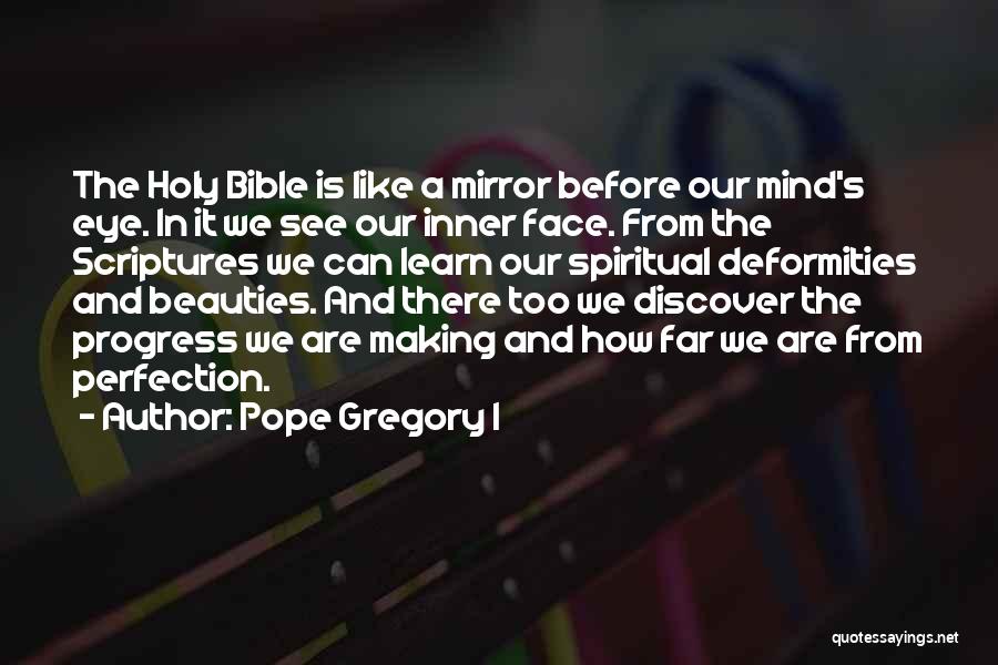 Pope Gregory I Quotes: The Holy Bible Is Like A Mirror Before Our Mind's Eye. In It We See Our Inner Face. From The