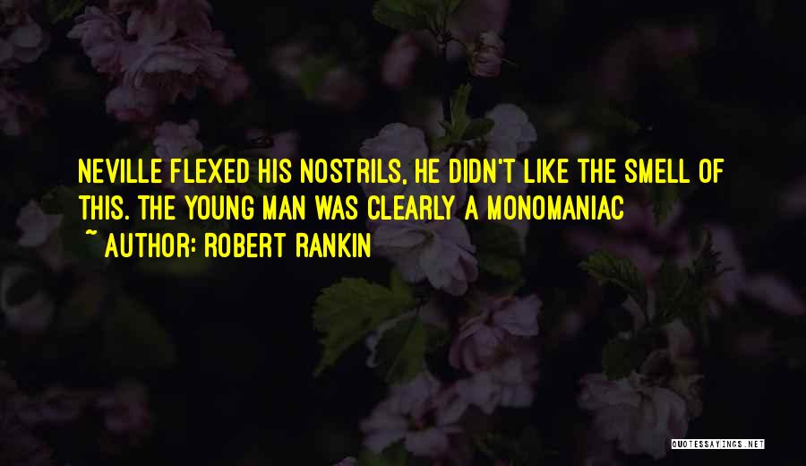 Robert Rankin Quotes: Neville Flexed His Nostrils, He Didn't Like The Smell Of This. The Young Man Was Clearly A Monomaniac