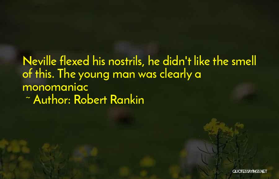 Robert Rankin Quotes: Neville Flexed His Nostrils, He Didn't Like The Smell Of This. The Young Man Was Clearly A Monomaniac