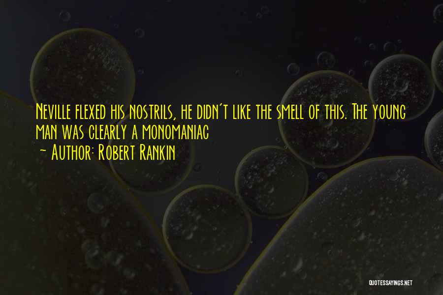 Robert Rankin Quotes: Neville Flexed His Nostrils, He Didn't Like The Smell Of This. The Young Man Was Clearly A Monomaniac