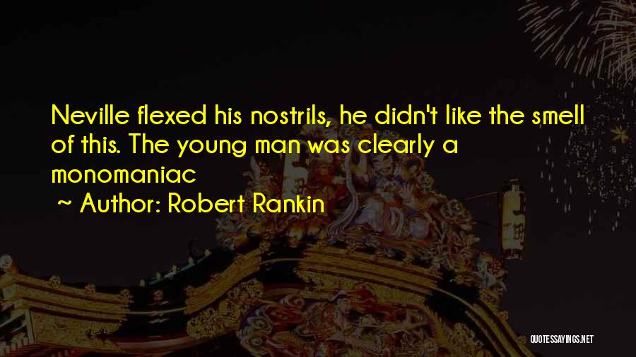 Robert Rankin Quotes: Neville Flexed His Nostrils, He Didn't Like The Smell Of This. The Young Man Was Clearly A Monomaniac