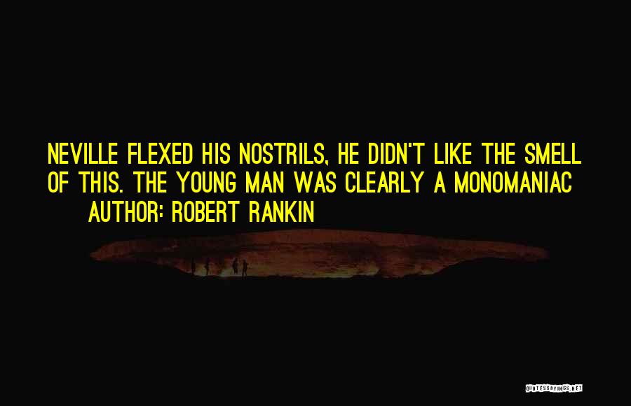 Robert Rankin Quotes: Neville Flexed His Nostrils, He Didn't Like The Smell Of This. The Young Man Was Clearly A Monomaniac