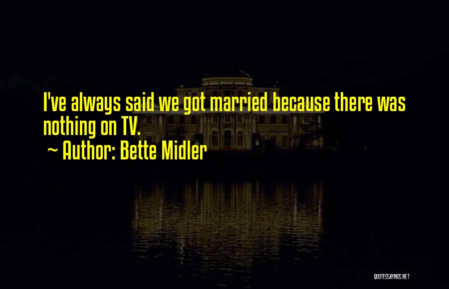 Bette Midler Quotes: I've Always Said We Got Married Because There Was Nothing On Tv.