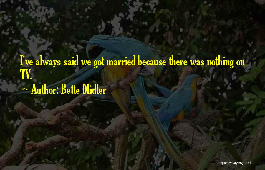 Bette Midler Quotes: I've Always Said We Got Married Because There Was Nothing On Tv.