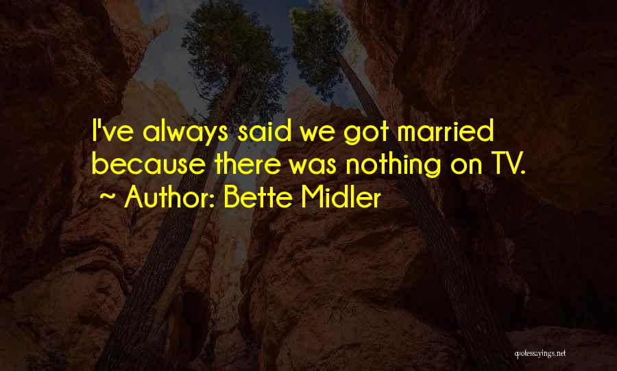 Bette Midler Quotes: I've Always Said We Got Married Because There Was Nothing On Tv.