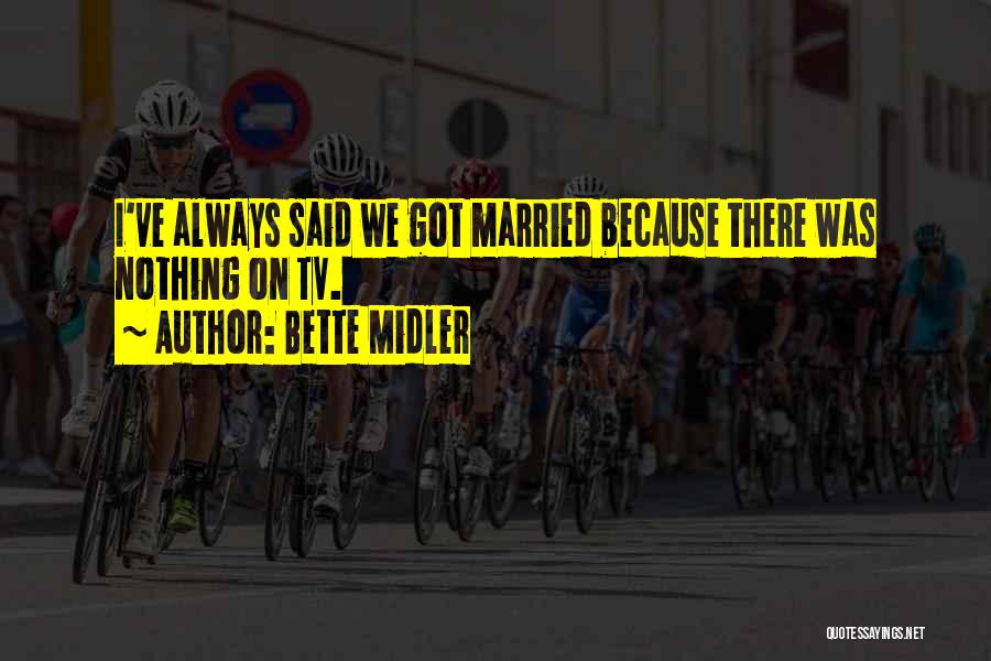 Bette Midler Quotes: I've Always Said We Got Married Because There Was Nothing On Tv.