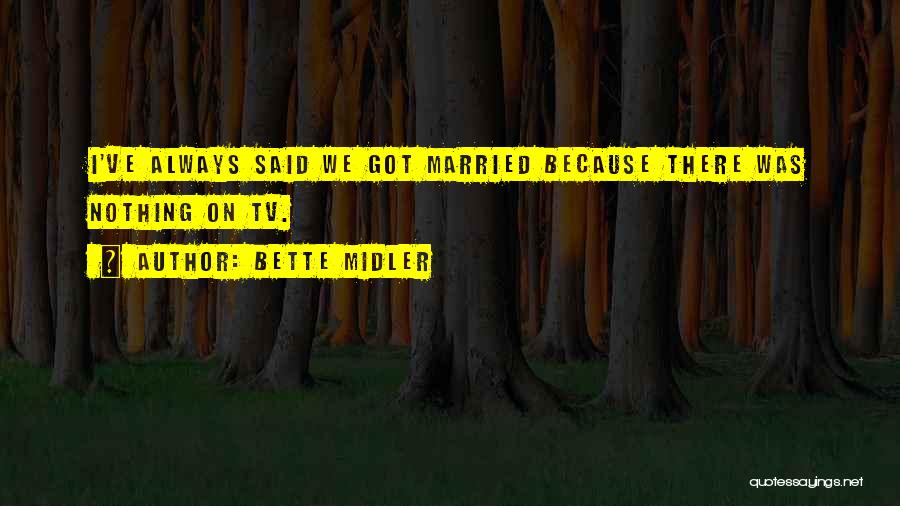 Bette Midler Quotes: I've Always Said We Got Married Because There Was Nothing On Tv.