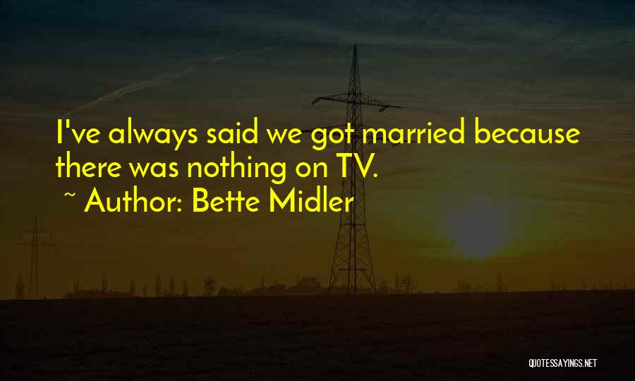 Bette Midler Quotes: I've Always Said We Got Married Because There Was Nothing On Tv.