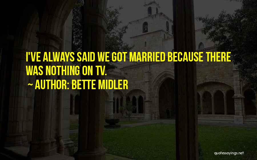 Bette Midler Quotes: I've Always Said We Got Married Because There Was Nothing On Tv.