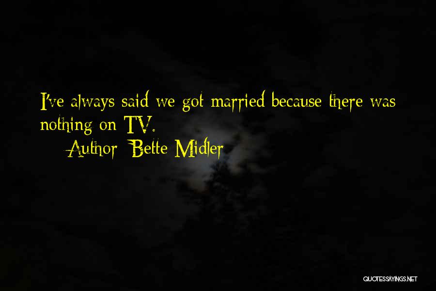 Bette Midler Quotes: I've Always Said We Got Married Because There Was Nothing On Tv.