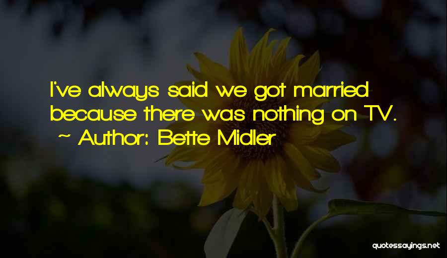 Bette Midler Quotes: I've Always Said We Got Married Because There Was Nothing On Tv.