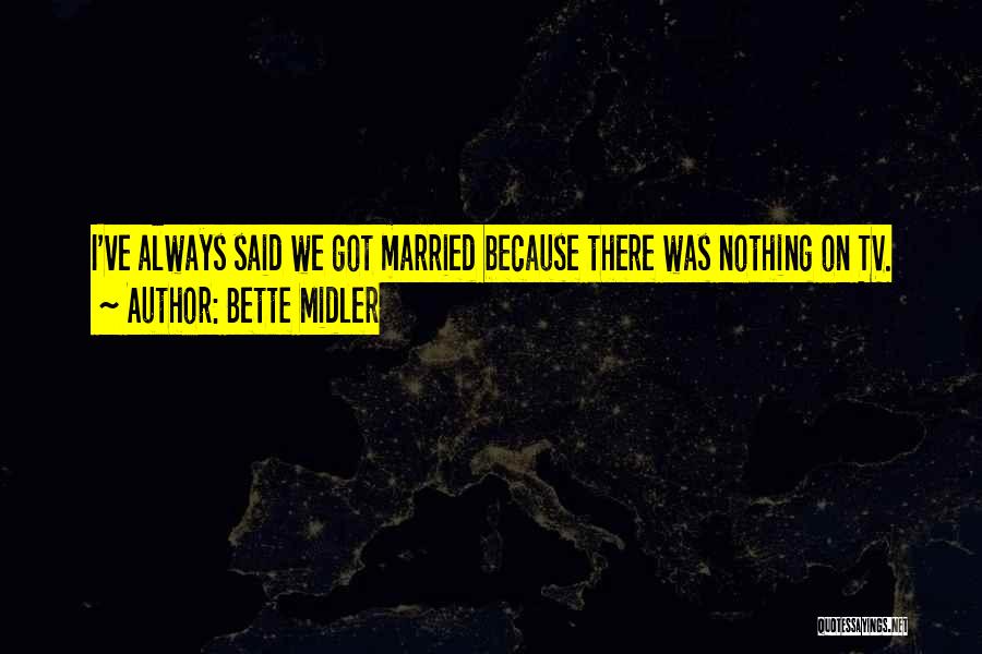 Bette Midler Quotes: I've Always Said We Got Married Because There Was Nothing On Tv.