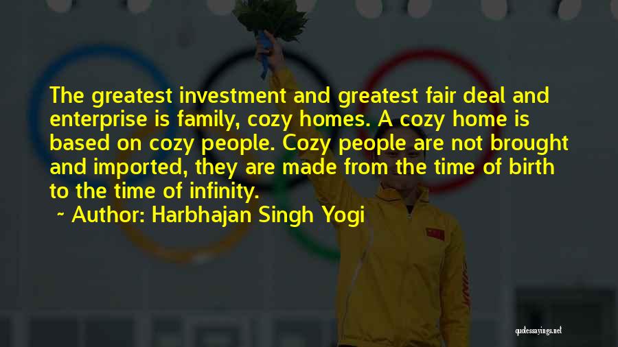 Harbhajan Singh Yogi Quotes: The Greatest Investment And Greatest Fair Deal And Enterprise Is Family, Cozy Homes. A Cozy Home Is Based On Cozy