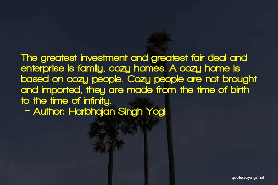 Harbhajan Singh Yogi Quotes: The Greatest Investment And Greatest Fair Deal And Enterprise Is Family, Cozy Homes. A Cozy Home Is Based On Cozy