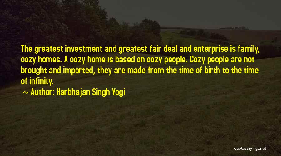 Harbhajan Singh Yogi Quotes: The Greatest Investment And Greatest Fair Deal And Enterprise Is Family, Cozy Homes. A Cozy Home Is Based On Cozy