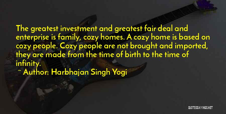 Harbhajan Singh Yogi Quotes: The Greatest Investment And Greatest Fair Deal And Enterprise Is Family, Cozy Homes. A Cozy Home Is Based On Cozy