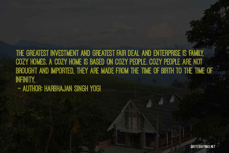 Harbhajan Singh Yogi Quotes: The Greatest Investment And Greatest Fair Deal And Enterprise Is Family, Cozy Homes. A Cozy Home Is Based On Cozy