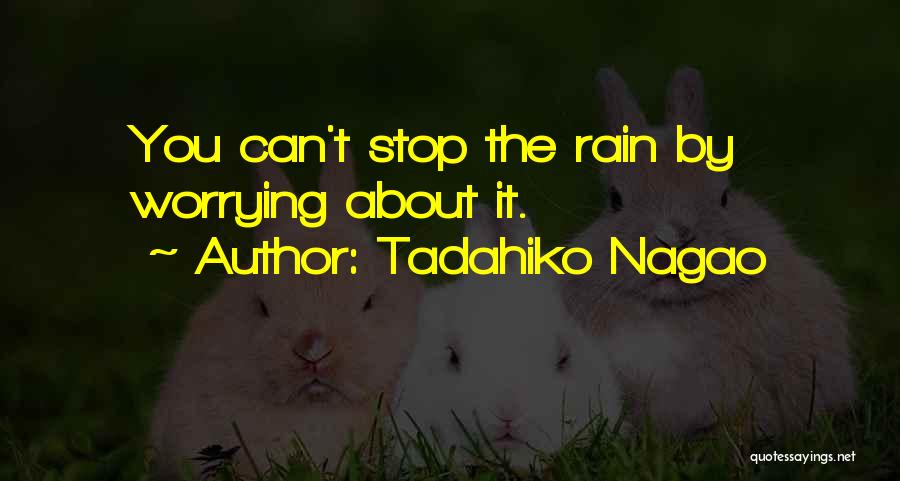 Tadahiko Nagao Quotes: You Can't Stop The Rain By Worrying About It.